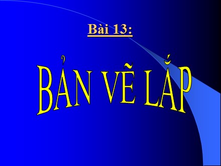 Bài giảng Stem Công nghệ Lớp 8 - Chương 2: Bản vẽ kĩ thuật - Bài 13: Bản vẽ lắp