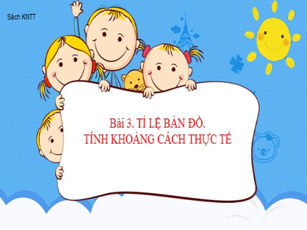 Bài giảng Stem Địa lí Lớp 6 (Sách Kết nối tri thức) - Bài 3: Tỉ lệ bản đồ. Tính khoảng cách thực tế