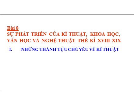 Bài giảng Stem Lịch sử Lớp 8 - Bài 8: Sự phát triển của kĩ thuật, khoa học, văn học và nghệ thuật thế kỉ XVIII-XIX