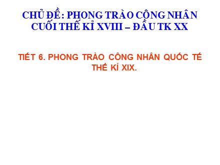 Bài giảng Stem Lịch sử Lớp 8 - Chủ đề 1 - Tiết 6: Phong trào công nhân quốc tế thế kỉ XIX