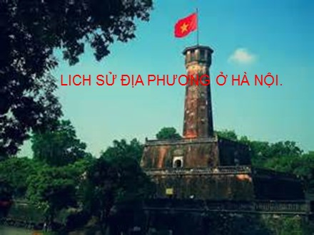 Bài giảng Stem Lịch sử Lớp 8 - Tiết 50: Lịch sử địa phương ở Hà Nội