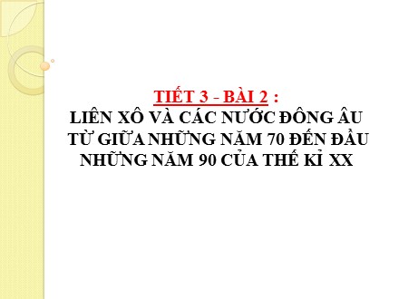 Bài giảng Stem Lịch sử Lớp 9 - Bài 2: Liên Xô và các nước Đông Âu từ giữa những năm 70 đến đầu những năm 90 của thế kỉ XX