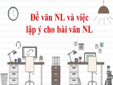 Bài giảng Stem Ngữ văn Lớp 7 - Đề văn nghị luận và việc lập ý cho bài văn nghị luận