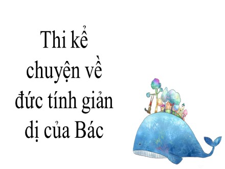 Bài giảng Stem Ngữ văn Lớp 7 - Thi kể chuyện về đức tính giản dị của Bác - Nguyễn Thị Hạnh