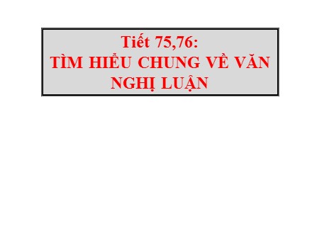 Bài giảng Stem Ngữ văn Lớp 7 - Tiết 75+76: Tìm hiểu chung về văn nghị luận