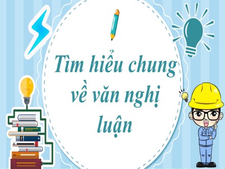 Bài giảng Stem Ngữ văn Lớp 7 - Tìm hiểu chung về văn nghị luận - Nguyễn Thị Hạnh