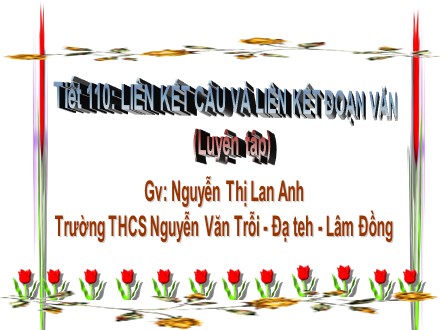 Bài giảng Ngữ văn Lớp 9 - Tiết 110: Luyện tập liên kết câu và liên kết đoạn văn - Nguyễn Thị Lan Anh