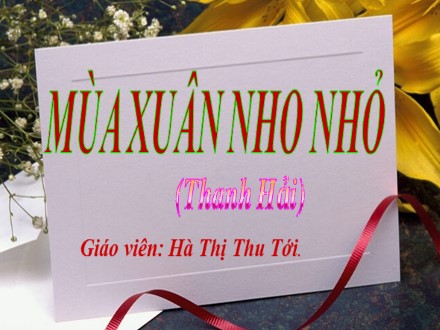 Bài giảng Ngữ văn Lớp 9 - Tiết 114: Văn bản Mùa xuân nho nhỏ - Hà Thị Thu Tới