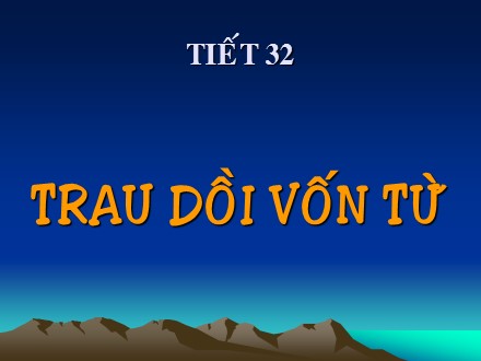 Bài giảng Ngữ văn Lớp 9 - Tiết 33: Trau dồi vốn từ