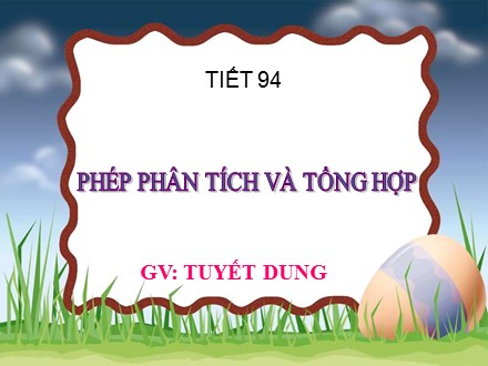 Bài giảng Ngữ văn Lớp 9 - Tiết 94: Phép phân tích và tổng hợp